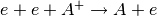 e+e+A^+ \rightarrow A+e